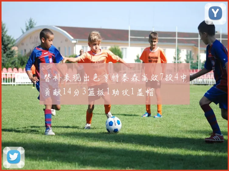 替补表现出色亨特泰森高效7投4中贡献14分3篮板1助攻1盖帽