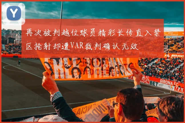 再次被判越位球员精彩长传直入禁区抢射却遭VAR裁判确认无效