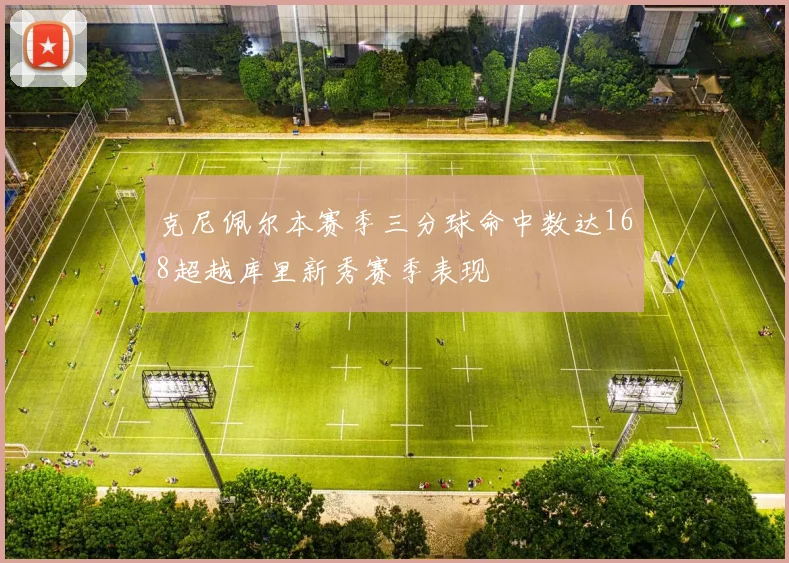 克尼佩尔本赛季三分球命中数达168超越库里新秀赛季表现
