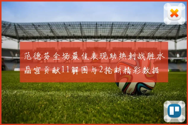 范德芬全场最佳表现助热刺战胜水晶宫贡献11解围与2抢断精彩数据