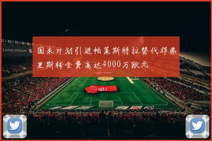 国米计划引进帕莱斯特拉替代邓弗里斯转会费高达4000万欧元