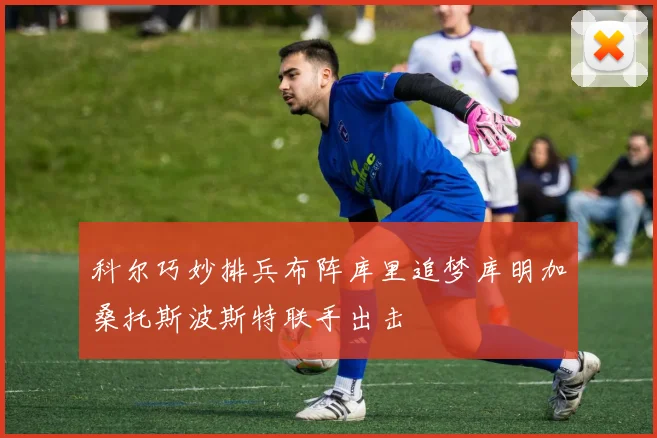科尔巧妙排兵布阵库里追梦库明加桑托斯波斯特联手出击