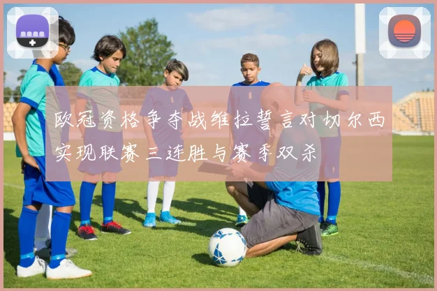 欧冠资格争夺战维拉誓言对切尔西实现联赛三连胜与赛季双杀