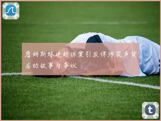 詹姆斯球迷起诉案引发律师笑声背后的故事与争议