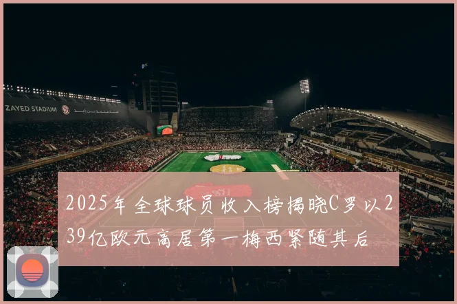 2025年全球球员收入榜揭晓C罗以239亿欧元高居第一梅西紧随其后