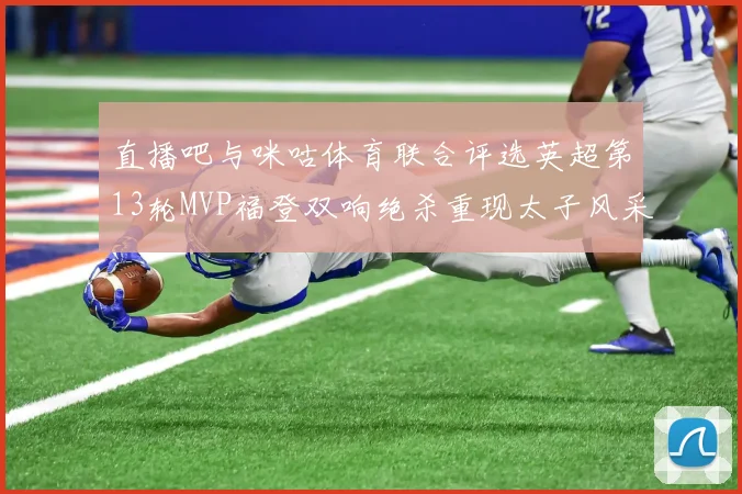 直播吧与咪咕体育联合评选英超第13轮MVP福登双响绝杀重现太子风采