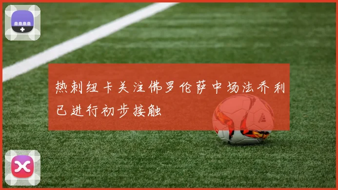 热刺纽卡关注佛罗伦萨中场法乔利已进行初步接触