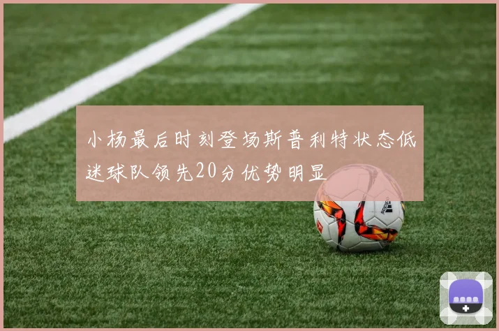 小杨最后时刻登场斯普利特状态低迷球队领先20分优势明显