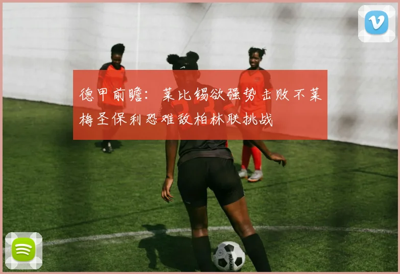 德甲前瞻：莱比锡欲强势击败不莱梅圣保利恐难敌柏林联挑战