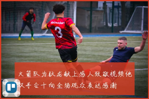 火箭队为狄龙献上感人致敬视频他双手合十向全场观众表达感谢