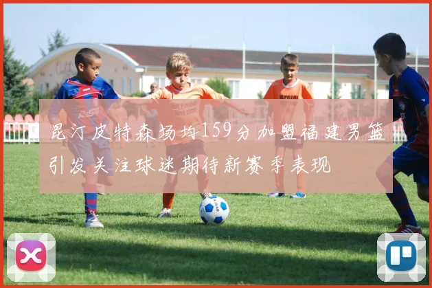 昆汀皮特森场均159分加盟福建男篮引发关注球迷期待新赛季表现