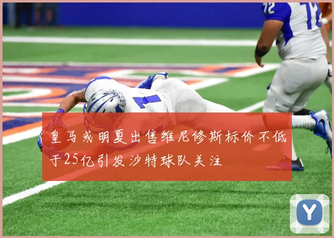 皇马或明夏出售维尼修斯标价不低于25亿引发沙特球队关注