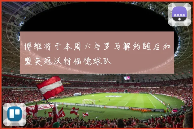 博维将于本周六与罗马解约随后加盟英冠沃特福德球队