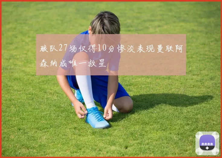 狼队27场仅得10分惨淡表现曼联阿森纳成唯一救星