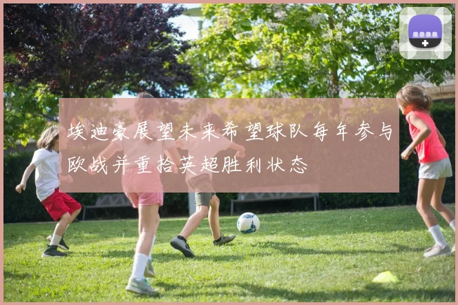 埃迪豪展望未来希望球队每年参与欧战并重拾英超胜利状态