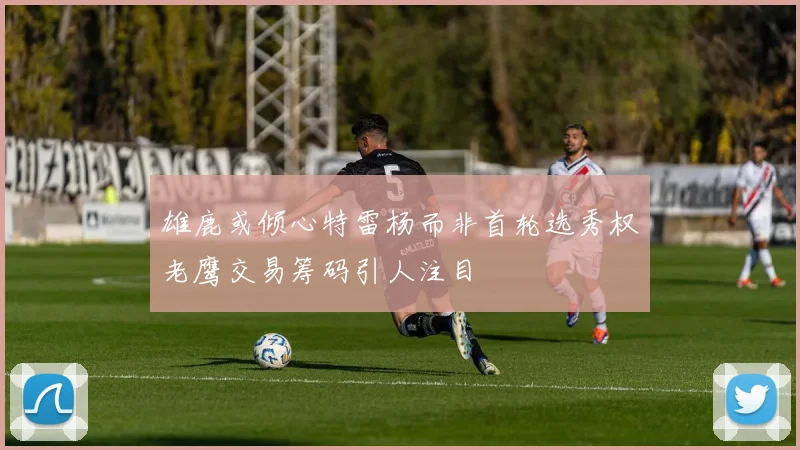 雄鹿或倾心特雷杨而非首轮选秀权老鹰交易筹码引人注目