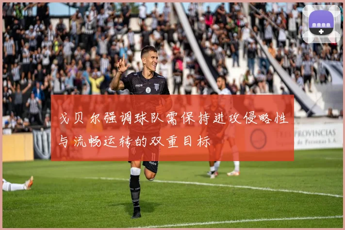 戈贝尔强调球队需保持进攻侵略性与流畅运转的双重目标