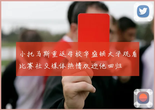 小托马斯重返母校华盛顿大学观看比赛社交媒体热情欢迎他回归