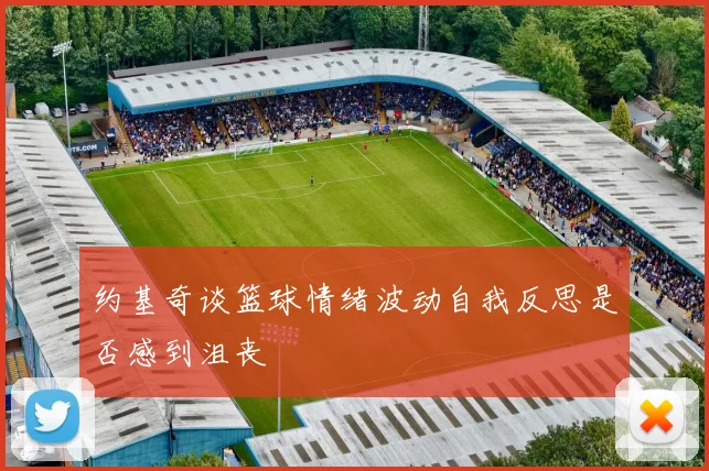 约基奇谈篮球情绪波动自我反思是否感到沮丧