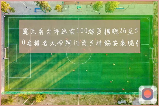露天看台评选前100球员揭晓26至50名排名大帝阿门莫兰特锡安表现引关注