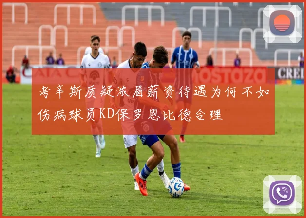 考辛斯质疑浓眉薪资待遇为何不如伤病球员KD保罗恩比德合理