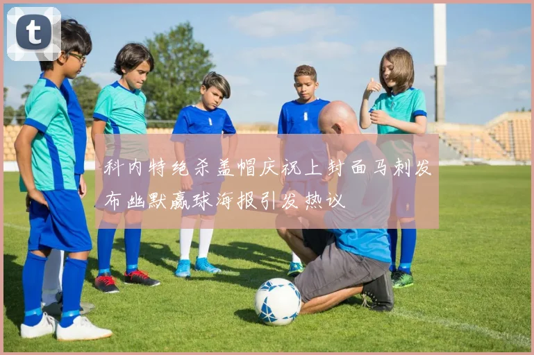 科内特绝杀盖帽庆祝上封面马刺发布幽默赢球海报引发热议